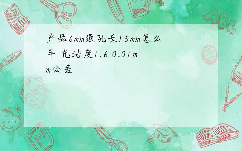 产品6mm通孔长15mm怎么车 光洁度1.6 0.01mm公差