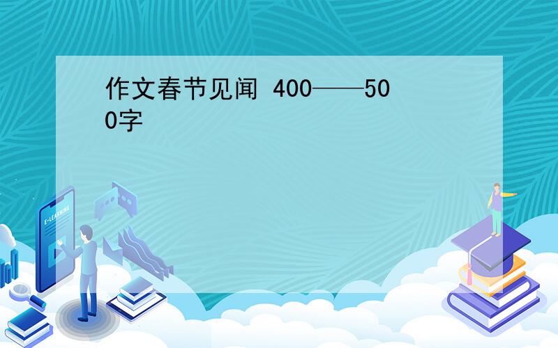 作文春节见闻 400——500字