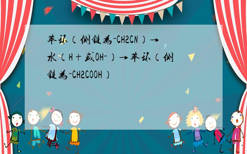 苯环（侧链为-CH2CN）→水（H+或OH-）→苯环（侧链为-CH2COOH）