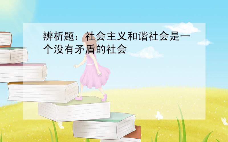 辨析题：社会主义和谐社会是一个没有矛盾的社会