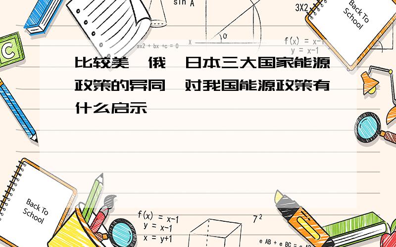 比较美、俄、日本三大国家能源政策的异同,对我国能源政策有什么启示