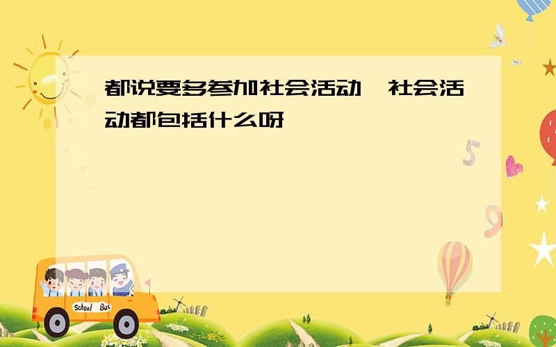 都说要多参加社会活动,社会活动都包括什么呀