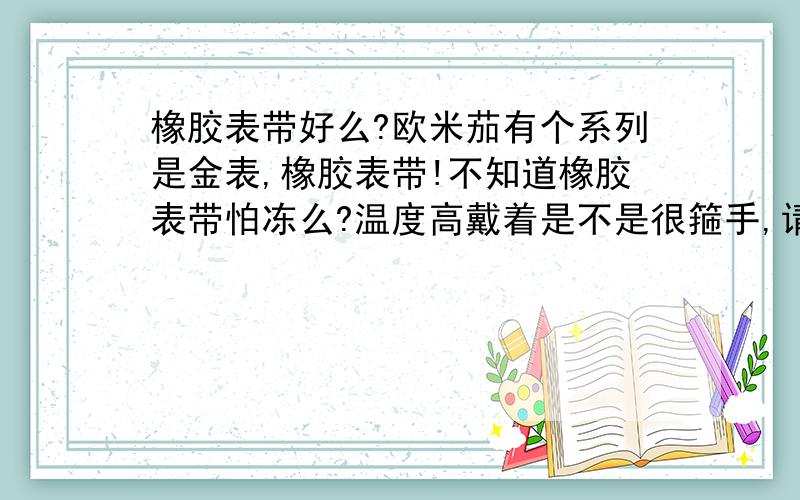 橡胶表带好么?欧米茄有个系列是金表,橡胶表带!不知道橡胶表带怕冻么?温度高戴着是不是很箍手,请用过的朋友帮忙!