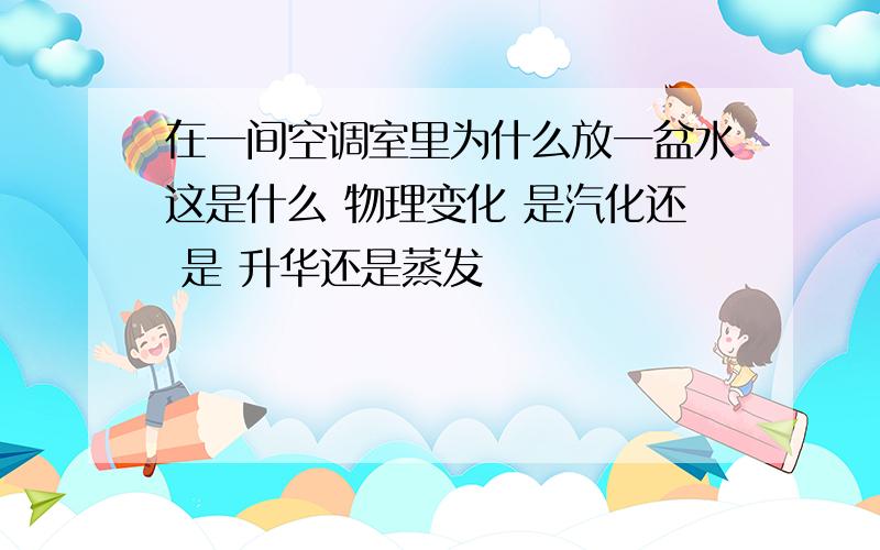 在一间空调室里为什么放一盆水这是什么 物理变化 是汽化还 是 升华还是蒸发