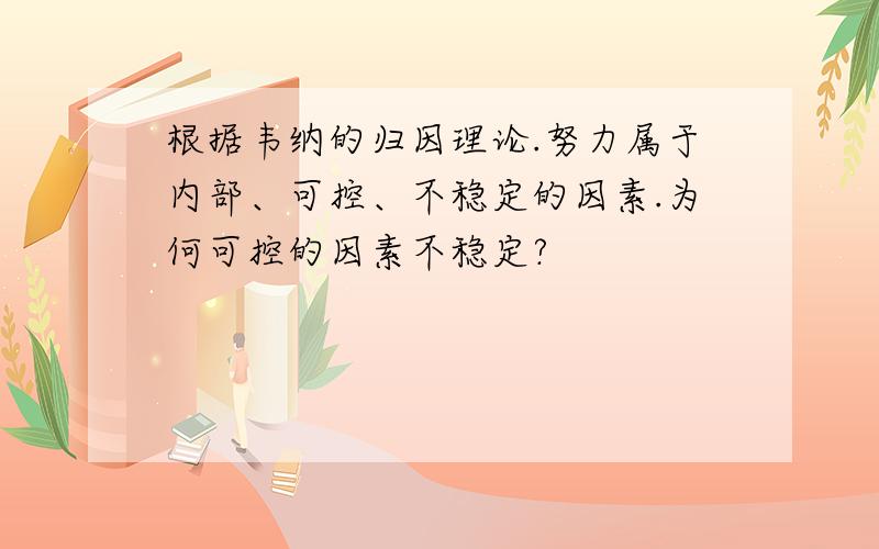 根据韦纳的归因理论.努力属于内部、可控、不稳定的因素.为何可控的因素不稳定?