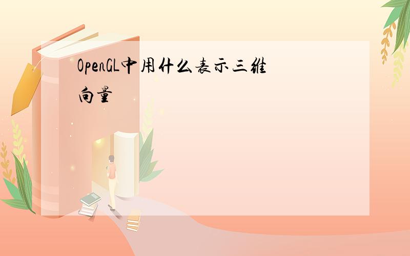 OpenGL中用什么表示三维向量