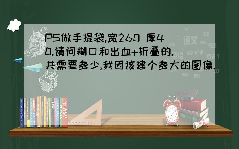 PS做手提袋,宽260 厚40.请问糊口和出血+折叠的.共需要多少,我因该建个多大的图像.