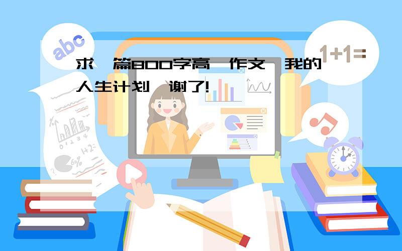 求一篇800字高一作文《我的人生计划》谢了!