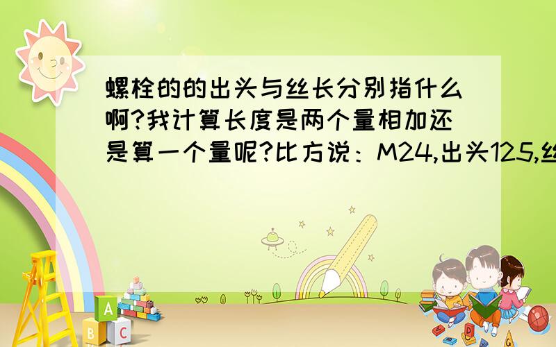 螺栓的的出头与丝长分别指什么啊?我计算长度是两个量相加还是算一个量呢?比方说：M24,出头125,丝长95.