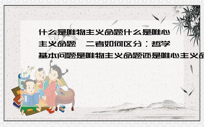 什么是唯物主义命题什么是唯心主义命题,二者如何区分；哲学基本问题是唯物主义命题还是唯心主义命题?马克思和恩格斯在哲学观点上有没有分歧.