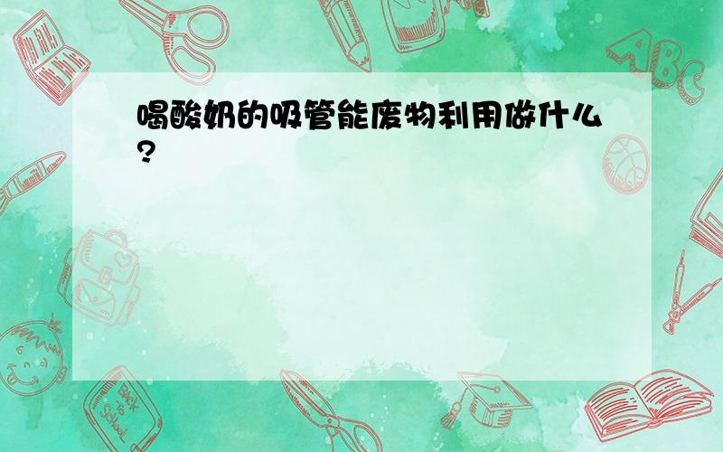 喝酸奶的吸管能废物利用做什么?