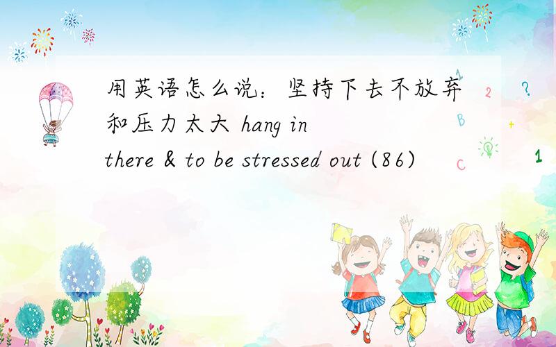 用英语怎么说：坚持下去不放弃和压力太大 hang in there & to be stressed out (86)