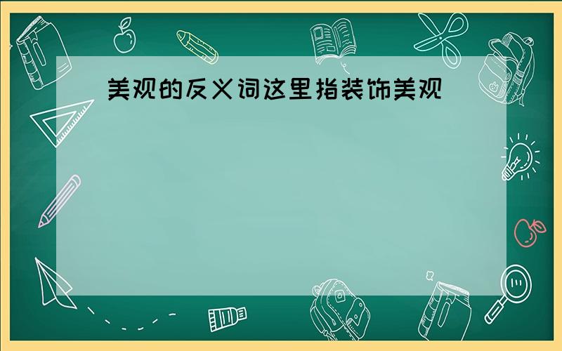 美观的反义词这里指装饰美观