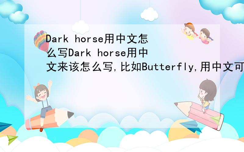 Dark horse用中文怎么写Dark horse用中文来该怎么写,比如Butterfly,用中文可以写成霸特弗莱这样子.