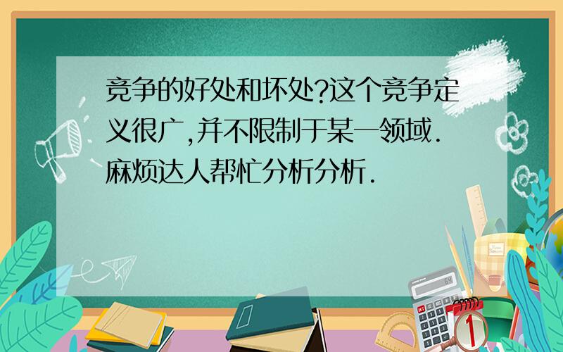 竞争的好处和坏处?这个竞争定义很广,并不限制于某一领域.麻烦达人帮忙分析分析.