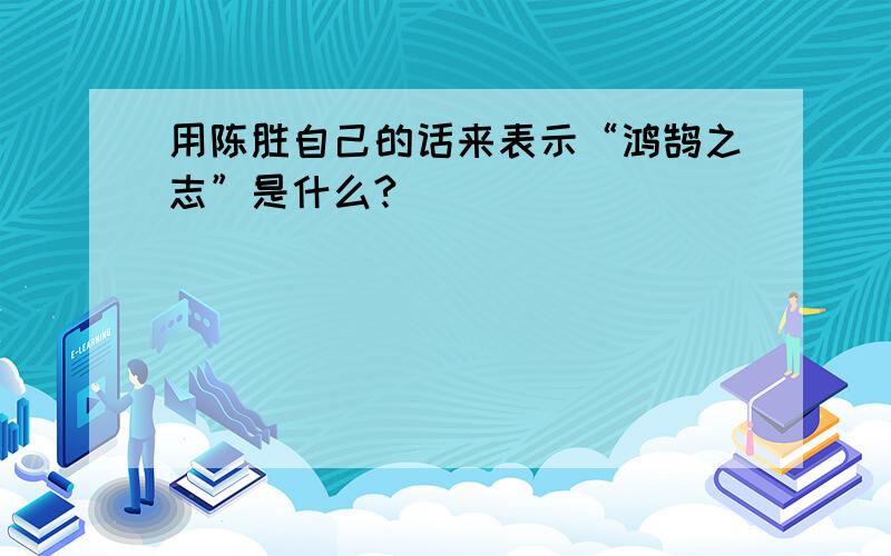 用陈胜自己的话来表示“鸿鹄之志”是什么?