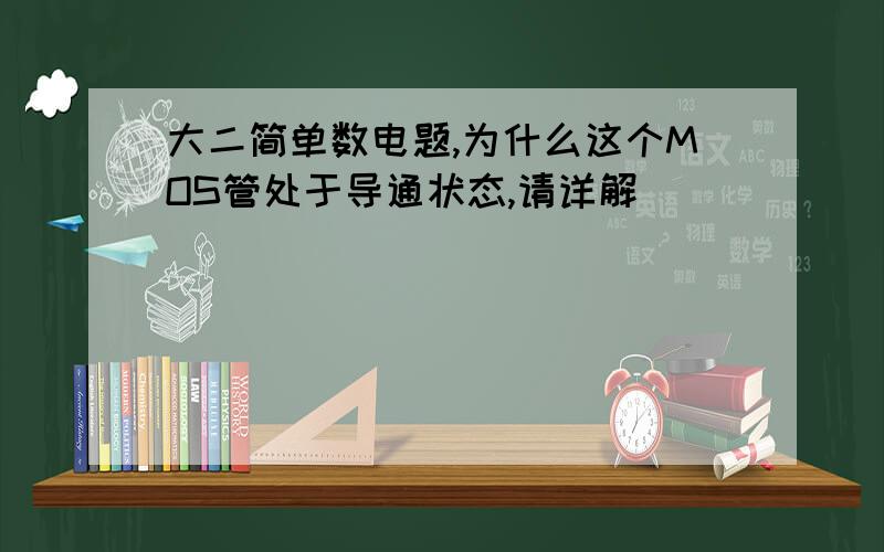 大二简单数电题,为什么这个MOS管处于导通状态,请详解