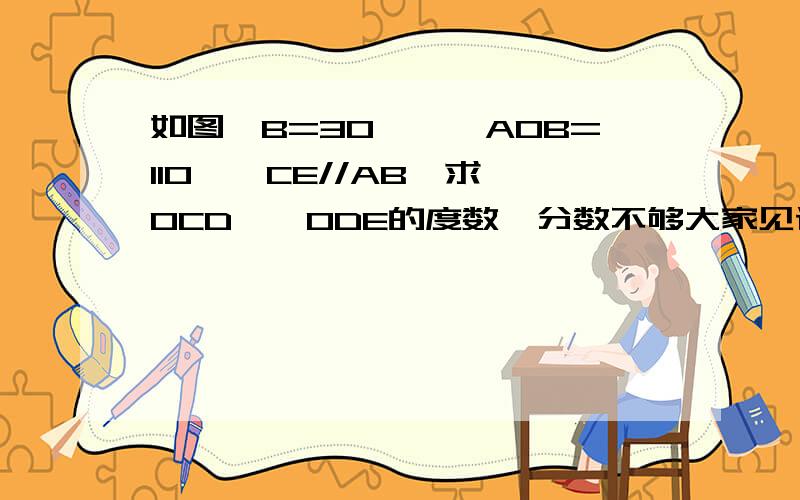 如图∠B=30°,∠AOB=110°,CE//AB,求∠OCD,∠ODE的度数,分数不够大家见谅