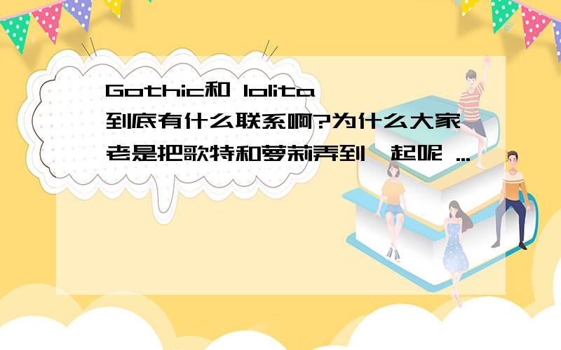 Gothic和 lolita到底有什么联系啊?为什么大家老是把歌特和萝莉弄到一起呢 ...