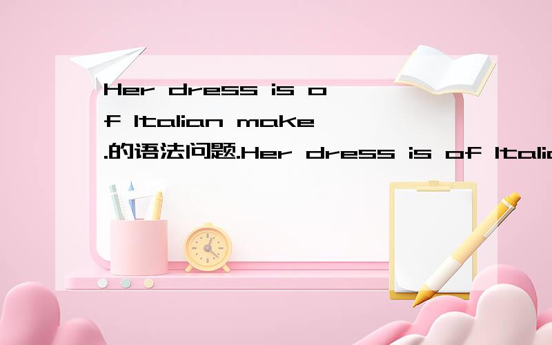 Her dress is of Italian make.的语法问题.Her dress is of Italian make.这里的of是什么作用?语法是什么样的?