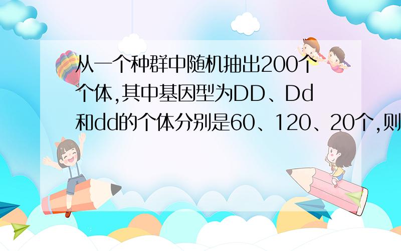 从一个种群中随机抽出200个个体,其中基因型为DD、Dd和dd的个体分别是60、120、20个,则基因D和d的频率分别是60%、40%