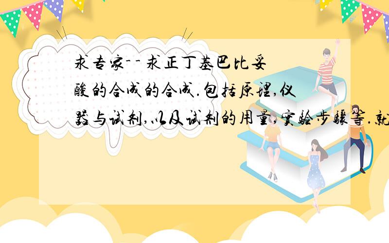 求专家- - 求正丁基巴比妥酸的合成的合成.包括原理,仪器与试剂,以及试剂的用量,实验步骤等.就是试剂一个完整的正丁基巴比妥酸的合成的合成实验.