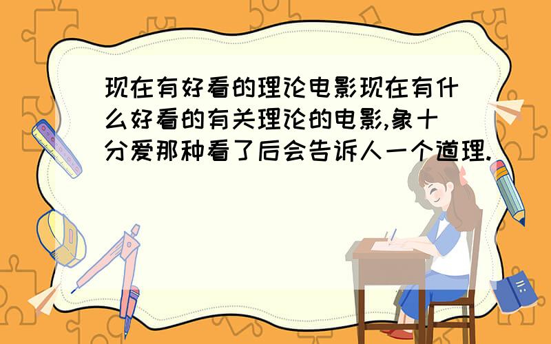 现在有好看的理论电影现在有什么好看的有关理论的电影,象十分爱那种看了后会告诉人一个道理.