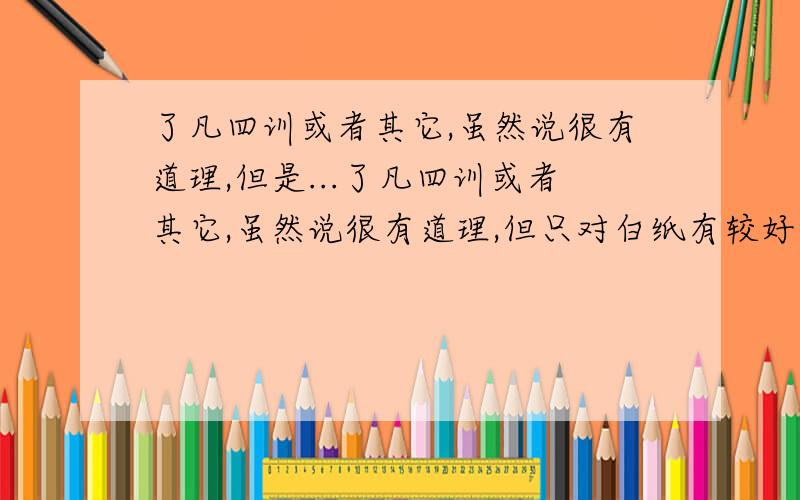 了凡四训或者其它,虽然说很有道理,但是...了凡四训或者其它,虽然说很有道理,但只对白纸有较好作用,对于性格性情定型的人来说就没什么作用了,四训毕竟只是小说,况且了凡还是公务员,怎