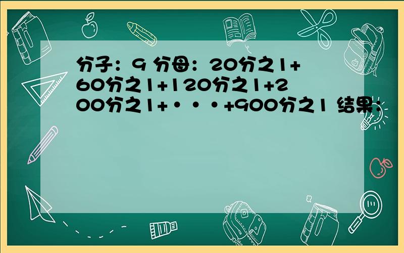 分子：9 分母：20分之1+60分之1+120分之1+200分之1+···+900分之1 结果：