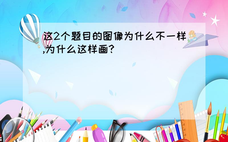 这2个题目的图像为什么不一样,为什么这样画?