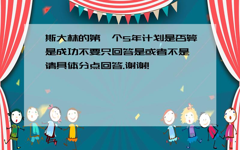 斯大林的第一个5年计划是否算是成功不要只回答是或者不是,请具体分点回答.谢谢!