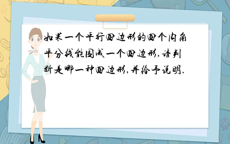 如果一个平行四边形的四个内角平分线能围成一个四边形,请判断是哪一种四边形,并给予说明.