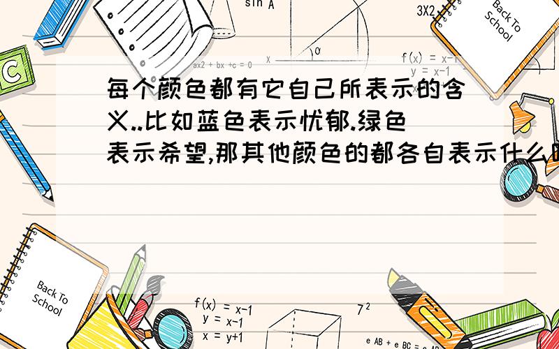 每个颜色都有它自己所表示的含义..比如蓝色表示忧郁.绿色表示希望,那其他颜色的都各自表示什么呢