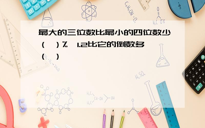 最大的三位数比最小的四位数少（ ）%,1.2比它的倒数多（ ）