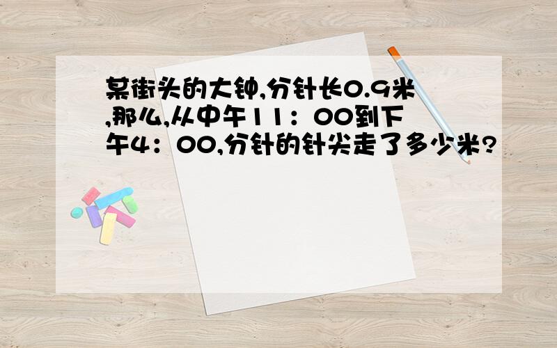 某街头的大钟,分针长0.9米,那么,从中午11：00到下午4：00,分针的针尖走了多少米?