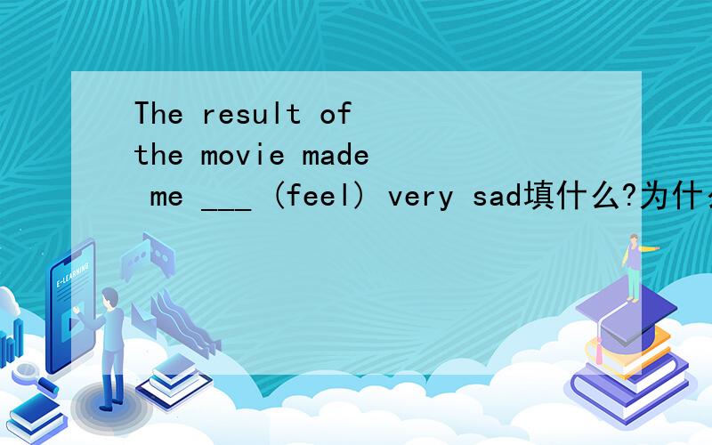 The result of the movie made me ___ (feel) very sad填什么?为什么这样填?谢谢~!