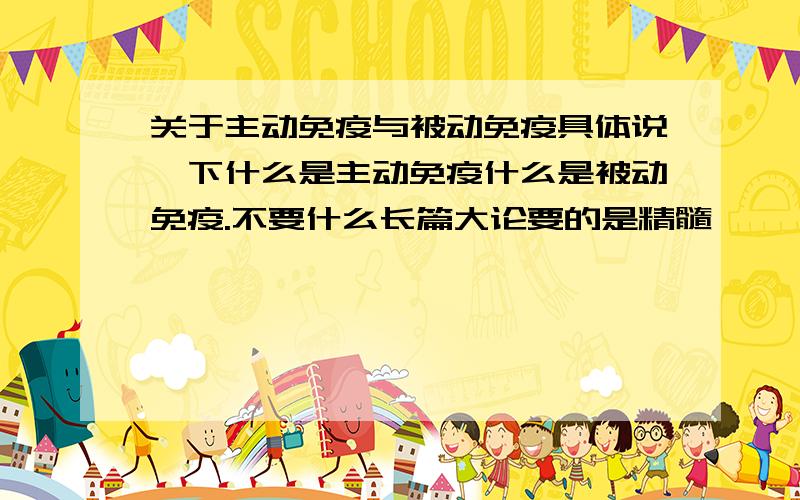 关于主动免疫与被动免疫具体说一下什么是主动免疫什么是被动免疫.不要什么长篇大论要的是精髓