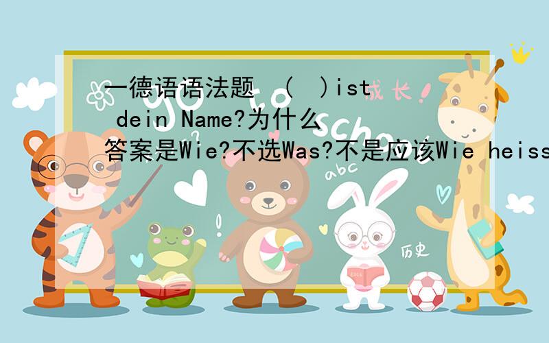 一德语语法题　(  )ist dein Name?为什么答案是Wie?不选Was?不是应该Wie heisst du?Was ist dein Name? 么?