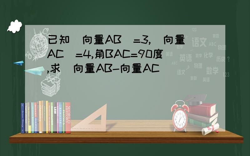 已知|向量AB|=3,|向量AC|=4,角BAC=90度,求|向量AB-向量AC|