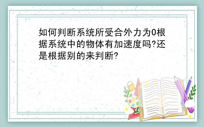 如何判断系统所受合外力为0根据系统中的物体有加速度吗?还是根据别的来判断?