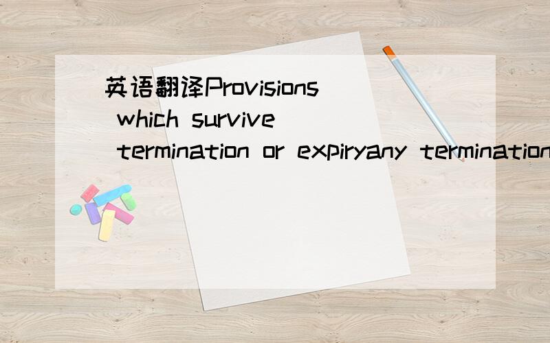 英语翻译Provisions which survive termination or expiryany termination or expiry of the engagement shall be without prejudice to any accured rights and liabilities and shall not affect in any way the provisions of the following clauses,which shall