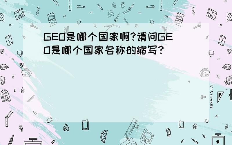 GEO是哪个国家啊?请问GEO是哪个国家名称的缩写?