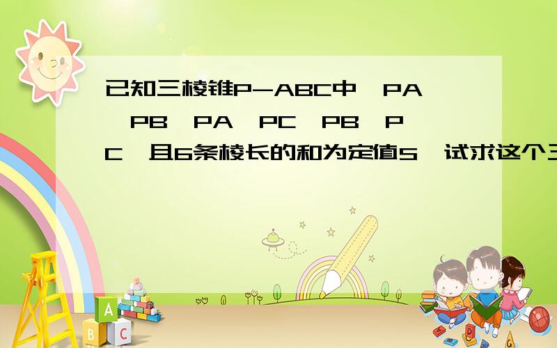 已知三棱锥P-ABC中,PA⊥PB,PA⊥PC,PB⊥PC,且6条棱长的和为定值S,试求这个三棱锥体积的最大值