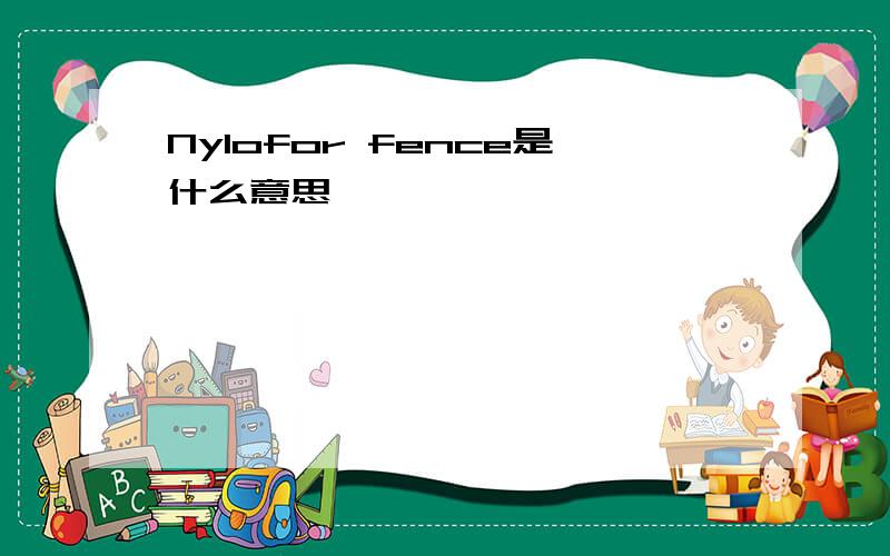 Nylofor fence是什么意思、