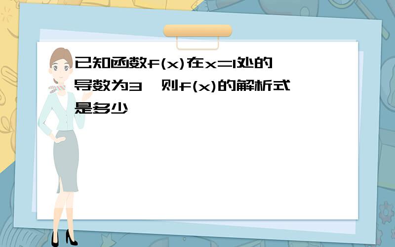 已知函数f(x)在x=1处的导数为3,则f(x)的解析式是多少