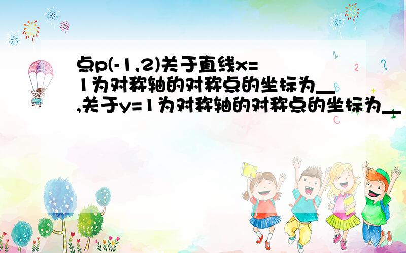 点p(-1,2)关于直线x=1为对称轴的对称点的坐标为＿,关于y=1为对称轴的对称点的坐标为＿