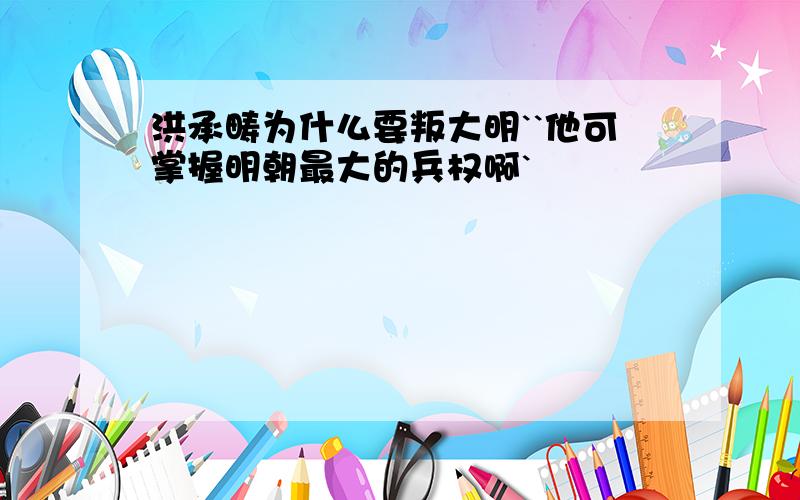 洪承畴为什么要叛大明``他可掌握明朝最大的兵权啊`