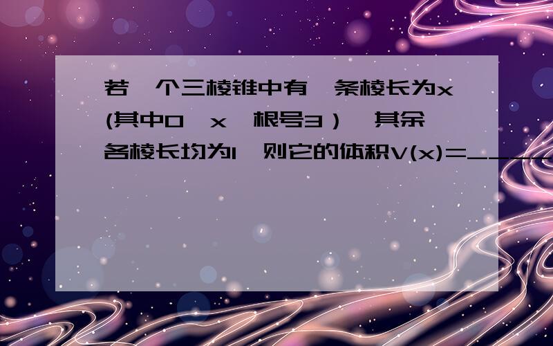 若一个三棱锥中有一条棱长为x(其中0＜x＜根号3）,其余各棱长均为1,则它的体积V(x)=________（用x表示）