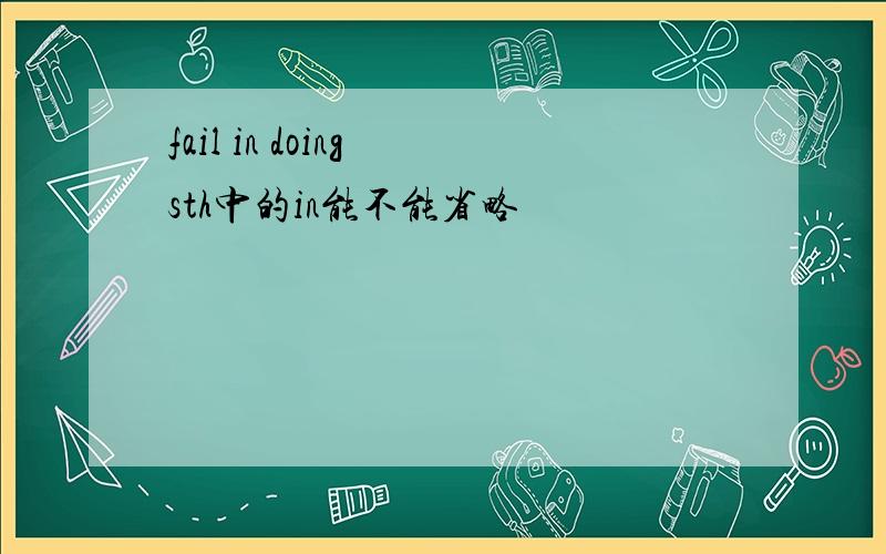 fail in doing sth中的in能不能省略