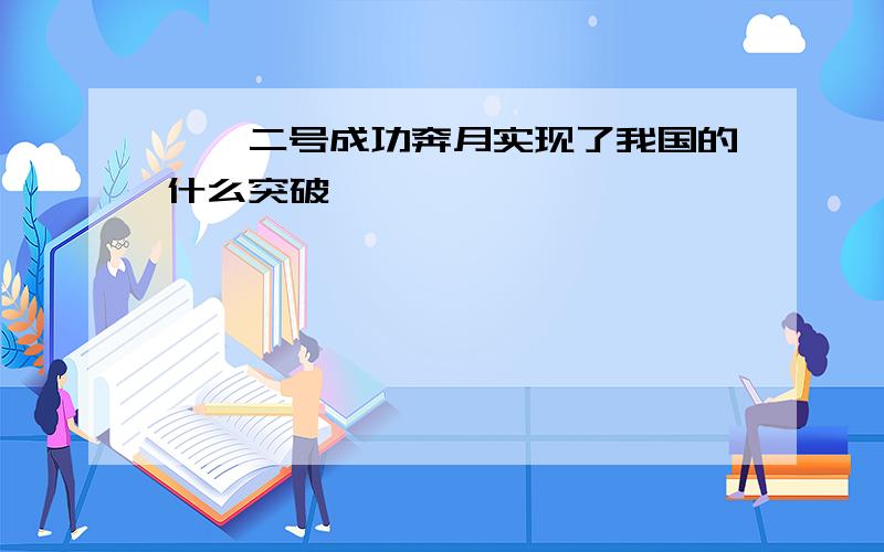 嫦娥二号成功奔月实现了我国的什么突破